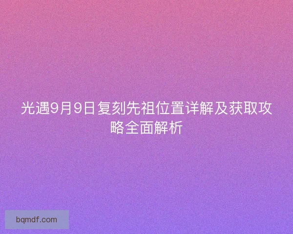 光遇9月9日复刻先祖位置详解及获取攻略全面解析