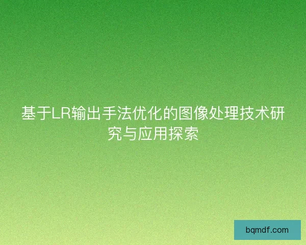 基于LR输出手法优化的图像处理技术研究与应用探索