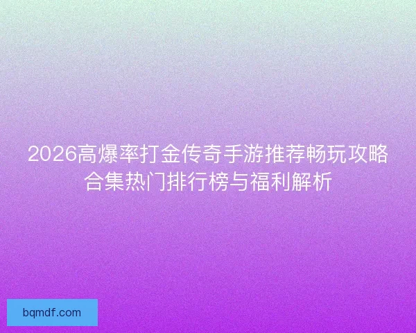 2026高爆率打金传奇手游推荐畅玩攻略合集热门排行榜与福利解析