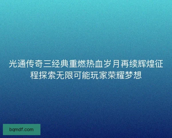 光通传奇三经典重燃热血岁月再续辉煌征程探索无限可能玩家荣耀梦想