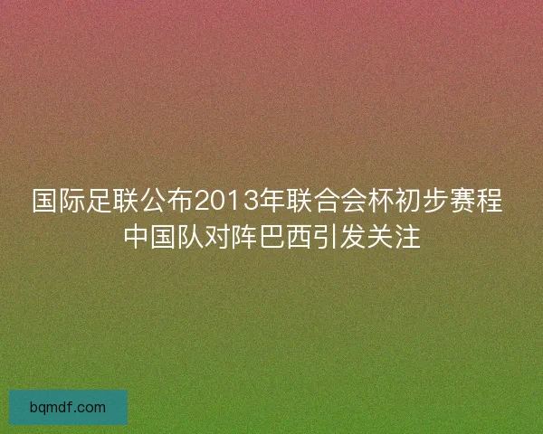 国际足联公布2013年联合会杯初步赛程 中国队对阵巴西引发关注