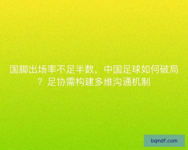 国脚出场率不足半数，中国足球如何破局？足协需构建多维沟通机制