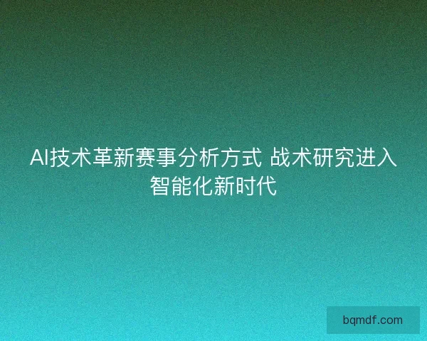 AI技术革新赛事分析方式 战术研究进入智能化新时代