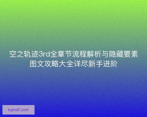 空之轨迹3rd全章节流程解析与隐藏要素图文攻略大全详尽新手进阶