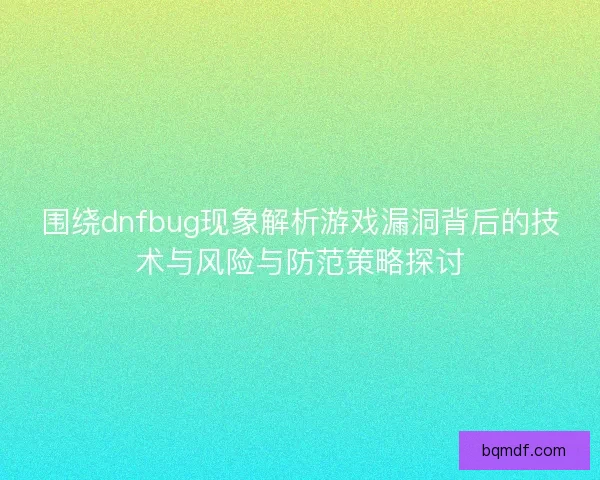 围绕dnfbug现象解析游戏漏洞背后的技术与风险与防范策略探讨