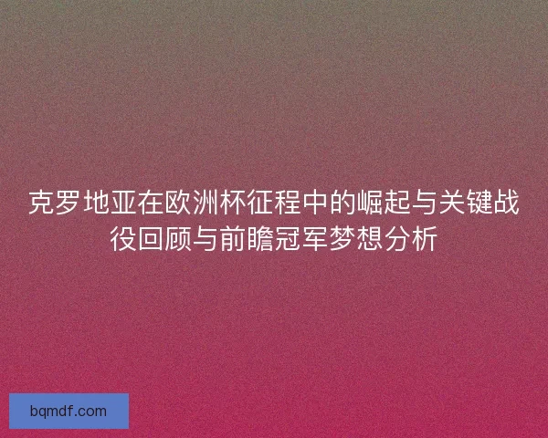 克罗地亚在欧洲杯征程中的崛起与关键战役回顾与前瞻冠军梦想分析