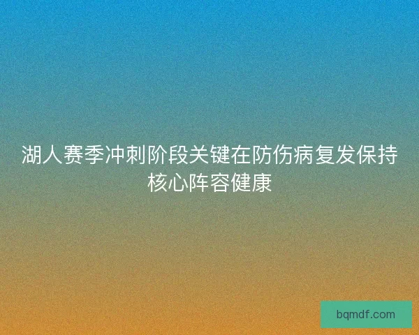 湖人赛季冲刺阶段关键在防伤病复发保持核心阵容健康