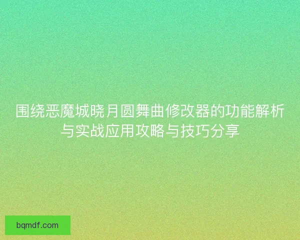 围绕恶魔城晓月圆舞曲修改器的功能解析与实战应用攻略与技巧分享